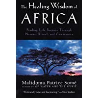 The Healing Wisdom of Africa: Finding Life Purpose Through Nature- Ritual- and Community